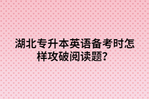 湖北專升本英語備考時怎樣攻破閱讀題？
