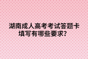 湖南成人高考考試答題卡填寫有哪些要求？