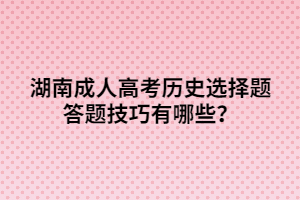 湖南成人高考歷史選擇題答題技巧有哪些？