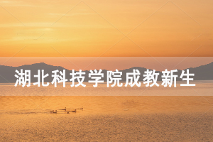 2021級(jí)湖北科技學(xué)院成教新生入學(xué)時(shí)間及地點(diǎn)通知