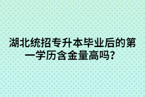 湖北統(tǒng)招專升本畢業(yè)后的第一學(xué)歷含金量高嗎？