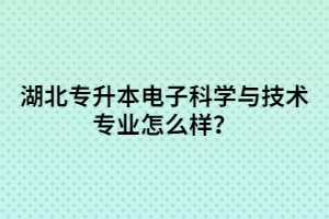 湖北專升本電子科學(xué)與技術(shù)專業(yè)怎么樣？