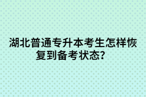 湖北普通專升本考生怎樣恢復(fù)到備考狀態(tài)？