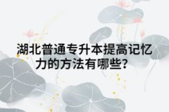 湖北普通專(zhuān)升本提高記憶力的方法有哪些？