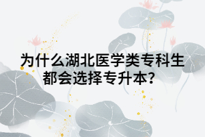 為什么湖北醫(yī)學(xué)類專科生都會(huì)選擇專升本？
