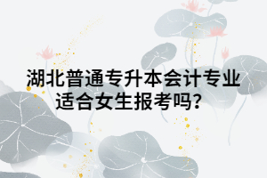 湖北普通專升本會(huì)計(jì)專業(yè)適合女生報(bào)考嗎？