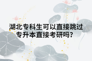 湖北?？粕梢灾苯犹^專升本直接考研嗎？