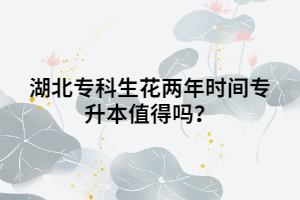 湖北?？粕▋赡陼r間專升本值得嗎？