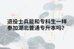 退役士兵能和專科生一樣參加湖北普通專升本嗎？
