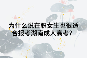 為什么說在職女生也很適合報考湖南成人高考？
