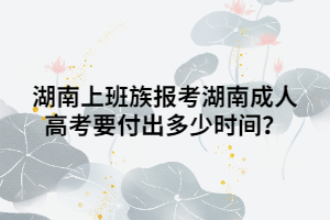 湖南上班族報(bào)考湖南成人高考要付出多少時間？