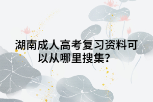 湖南成人高考復(fù)習(xí)資料可以從哪里搜集？