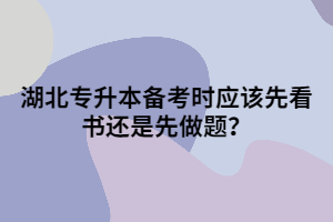 湖北專升本備考時應(yīng)該先看書還是先做題?