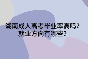 湖南成人高考畢業(yè)率高嗎？就業(yè)方向有哪些？