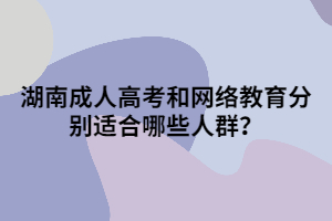 湖南成人高考和網(wǎng)絡(luò)教育分別適合哪些人群？
