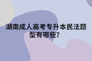 湖南成人高考專(zhuān)升本民法題型有哪些？