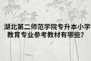 湖北第二師范學院專升本小學教育專業(yè)參考教材有哪些？