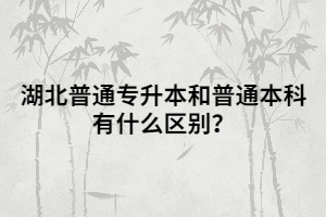 湖北普通專升本和普通本科有什么區(qū)別？