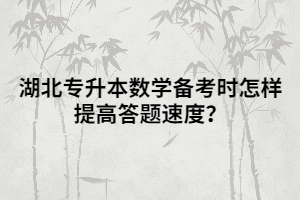 湖北專升本數(shù)學(xué)備考時(shí)怎樣提高答題速度？