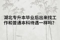 湖北專升本畢業(yè)后出來找工作和普通本科待遇一樣嗎？