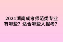 2021年湖南成考師范類(lèi)專(zhuān)業(yè)有哪些？適合哪些人報(bào)考？