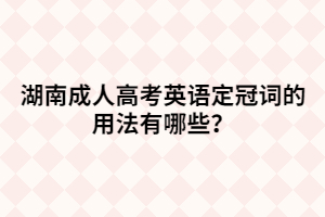 湖南成人高考英語(yǔ)定冠詞的用法有哪些？