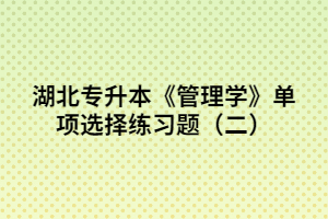 湖北專升本《管理學》單項選擇練習題(二)