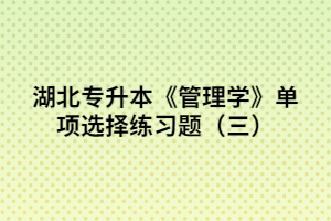 湖北專升本《管理學(xué)》單項選擇練習(xí)題(三)