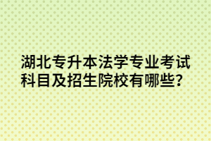 湖北專升本法學專業(yè)考試科目及招生院校有哪些？