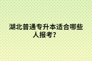 湖北普通專升本適合哪些人報考？