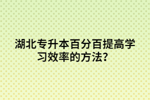 湖北專升本百分百提高學(xué)習(xí)效率的方法?