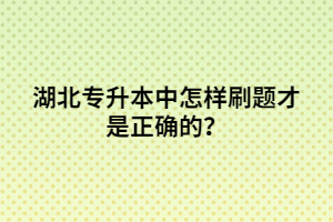湖北專升本中怎樣刷題才是正確的？