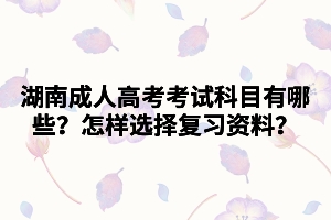 湖南成人高考考試科目有哪些？怎樣選擇復習資料？