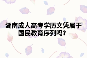 湖南成人高考學(xué)歷文憑屬于國(guó)民教育序列嗎？