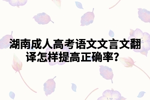 湖南成人高考語文文言文翻譯怎樣提高正確率？