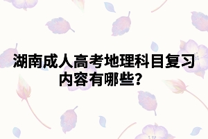 湖南成人高考地理科目復習內容有哪些？