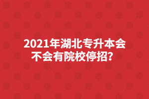 2021年湖北專升本會不會有院校停招