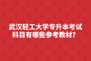 武漢輕工大學(xué)專升本考試科目有哪些參考教材？