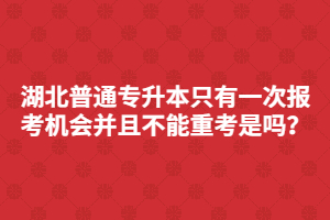 湖北普通專升本只有一次報考機(jī)會并且不能重考是嗎？