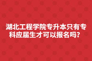 湖北工程學(xué)院專升本只有?？茟?yīng)屆生才可以報名嗎？