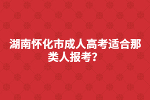 湖南懷化市成人高考適合那類人報(bào)考？