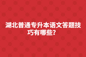 湖北普通專升本語文答題技巧有哪些？