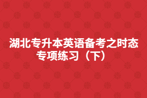 湖北專升本英語備考之時態(tài)專項練習(下)