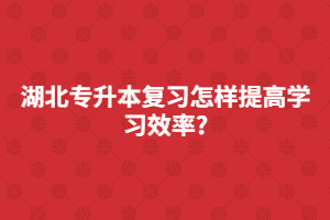 湖北專(zhuān)升本復(fù)習(xí)怎樣提高學(xué)習(xí)效率?