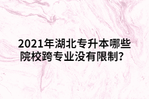2021年湖北專升本哪些院?？鐚I(yè)沒有限制？