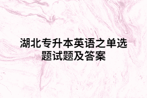 湖北專升本英語(yǔ)之單選題試題及答案