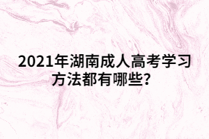 2021年湖南成人高考學(xué)習(xí)方法都有哪些？