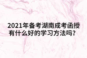 2021年備考湖南成考函授有什么好的學習方法嗎