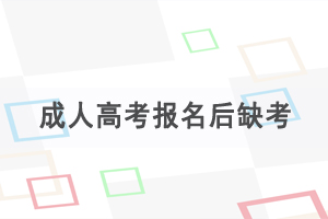 成人高考報名后缺考第二年會被禁考嗎？