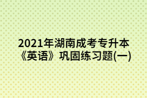 2021年湖南成考專升本《英語》鞏固練習(xí)題(1)